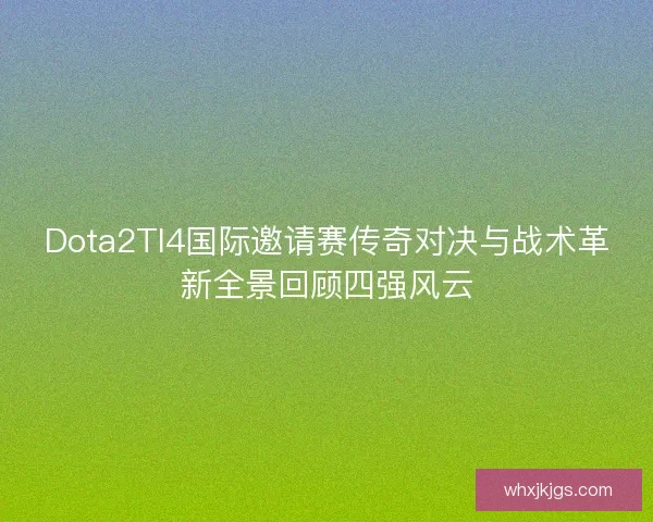 Dota2TI4国际邀请赛传奇对决与战术革新全景回顾四强风云
