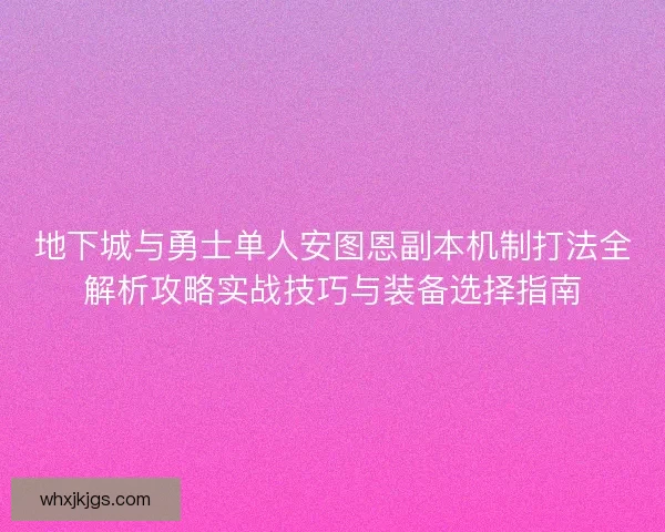 地下城与勇士单人安图恩副本机制打法全解析攻略实战技巧与装备选择指南
